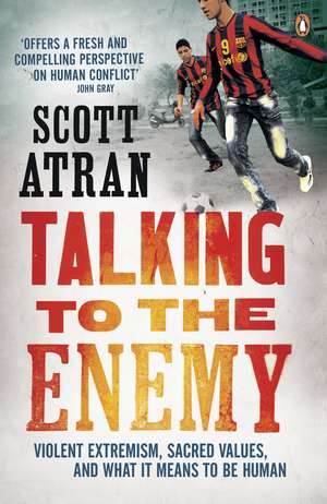 Talking to the Enemy: Violent Extremism, Sacred Values, and What it Means to Be Human de Scott Atran