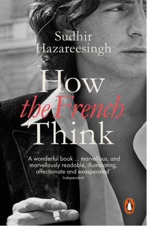 How the French Think: An Affectionate Portrait of an Intellectual People de Sudhir Hazareesingh