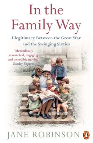 In the Family Way: Illegitimacy Between the Great War and the Swinging Sixties de Jane Robinson