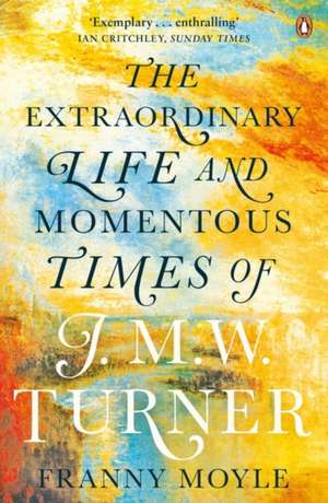 Turner: The Extraordinary Life and Momentous Times of J. M. W. Turner de Franny Moyle