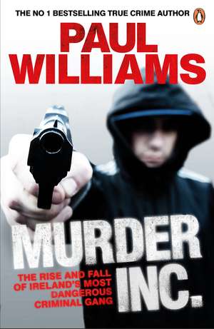 Murder Inc.: The Rise and Fall of Ireland's Most Dangerous Criminal Gang de Paul Williams