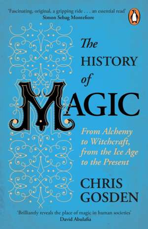 The History of Magic: From Alchemy to Witchcraft, from the Ice Age to the Present de Chris Gosden