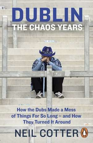 Dublin: The Chaos Years: How the Dubs Made a Mess of Things for So Long – and How They Turned It Around de Neil Cotter