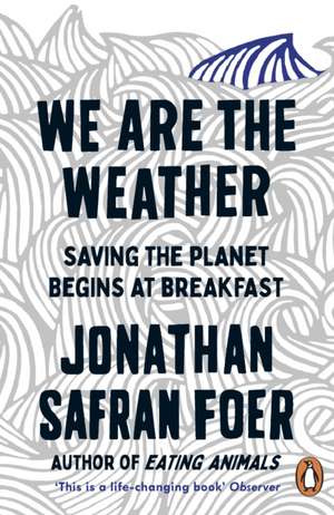 We are the Weather: Saving the Planet Begins at Breakfast de Jonathan Safran Foer