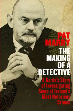 The Making of a Detective: A Garda's Story of Investigating Some of Ireland's Most Notorious Crimes de Pat Marry