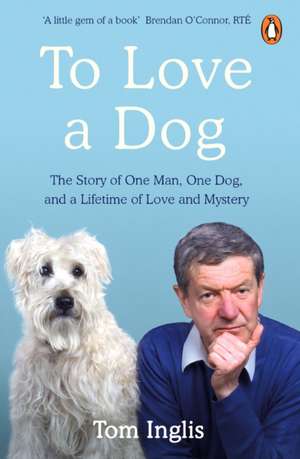 To Love a Dog: The Story of One Man, One Dog, and a Lifetime of Love and Mystery de Tom Inglis