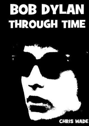 Bob Dylan Through Time de Chris Wade