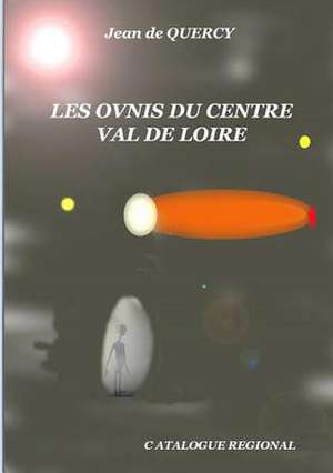 Les Ovnis Du Centre-Val de Loire - Catalogue Regional de de Quercy, Jean