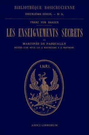 Les enseignements secrets de Martinès de Pasqually. Notice historique sur le martinézisme et le martinisme de Franz Von Baader