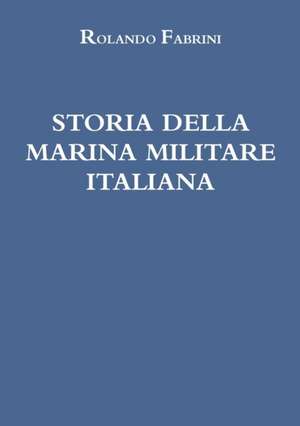 STORIA DELLA MARINA MILITARE ITALIANA de Rolando Fabrini