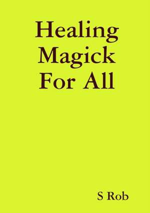 Healing Magick For All de S. Rob