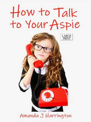 How to Talk to Your Aspie Large Print de Amanda J Harrington