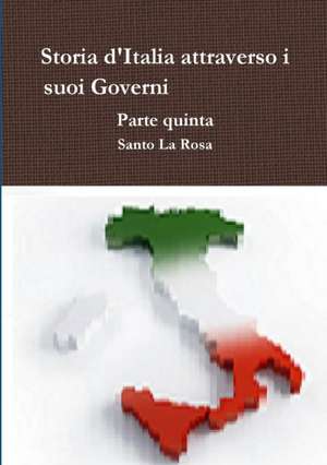 Storia d'Italia attraverso i suoi Governi Parte quinta de Santo La Rosa