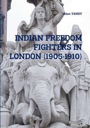 INDIAN FREEDOM FIGHTERS IN LONDON (1905-1910) de Adam Yamey