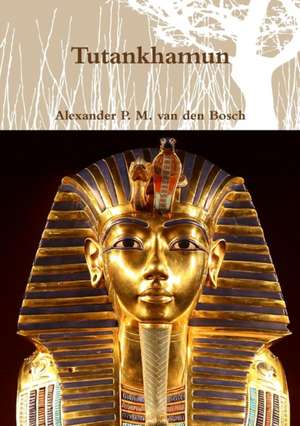 Tutankhamun de Alexander P. M. van den Bosch