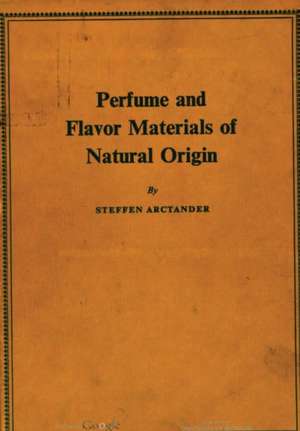 Perfume and Flavor Materials of Natural Origin de Steffen Arctander