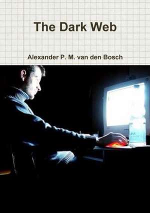 The Dark Web de Alexander P. M. van den Bosch