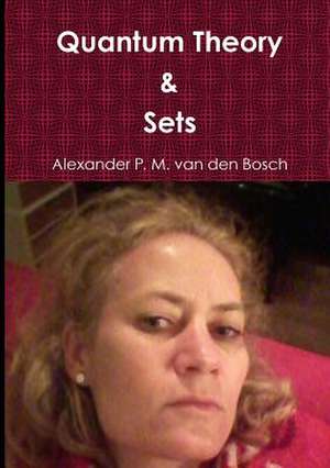 Quantum Theory & Sets de Alexander P. M. Van Den Bosch