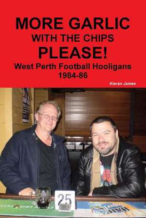 More Garlic with the Chips Please! West Perth Football Hooligans 1984-86 de Kieran James