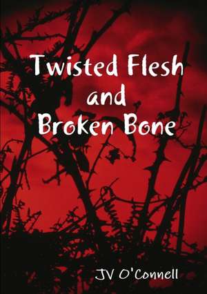 Twisted Flesh and Broken Bone de Jv O'Connell