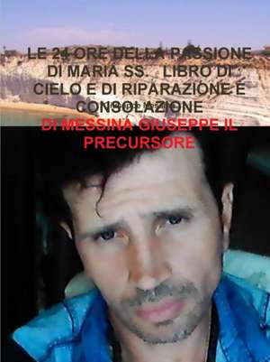 LE 24 ORE DELLA PASSIONE DI MARIA SS. LIBRO DI CIELO E DI RIPARAZIONE E CONSOLAZIONE de Giuseppe Messina