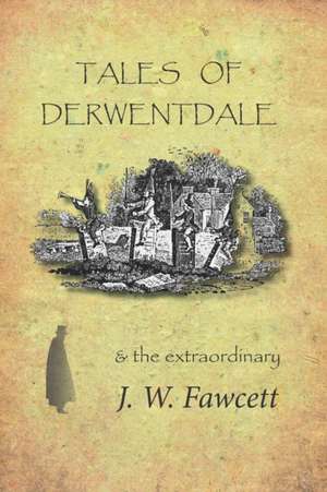 Tales of Derwentdale & the extraordinary J. W. Fawcett de James William Fawcett