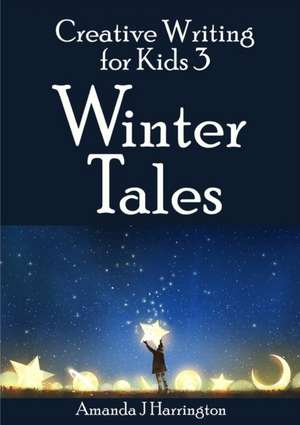 Creative Writing for Kids 3 Winter Tales de Amanda J Harrington