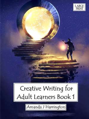 Creative Writing for Adult Learners Book 1 Large Print de Amanda J Harrington