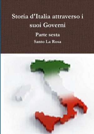 Storia d'Italia attraverso i suoi Governi Parte sesta de Santo La Rosa