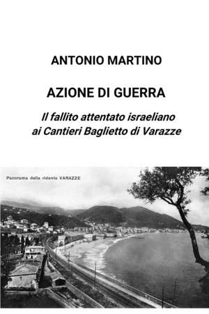 Azione di guerra. Il fallito attentato israeliano ai Cantieri Baglietto di Varazze de Antonio Martino