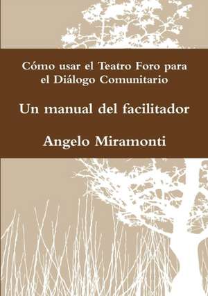 Cómo usar el Teatro Foro para el Diálogo Comunitario - Un manual del facilitador de Angelo Miramonti