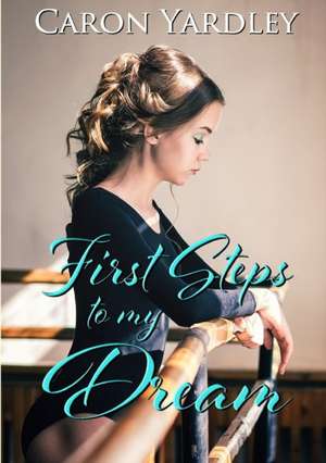 First Steps to My Dream de Caron Yardley