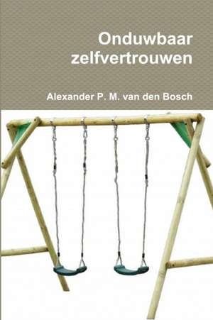 Onduwbaar zelfvertrouwen de Alexander P. M. van den Bosch