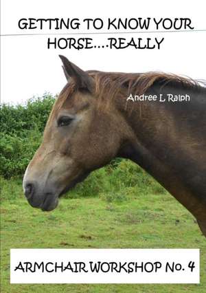 Getting To Know Your Horse....Really - Armchair Workshop No.4 de Andree L Ralph