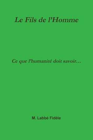 Le Fils de L'Homme Ce Que L'Humanite Doit Savoir... de Fidele, M. Labbe