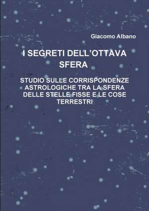 I SEGRETI DELL?OTTAVA SFERA STUDIO SULLE CORRISPONDENZE ASTROLOGICHE TRA LA SFERA DELLE STELLE FISSE E LE COSE TERRESTRI de Giacomo Albano