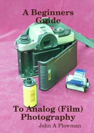 A Beginners Guide to Analog (Film) Photography de John A Plowman