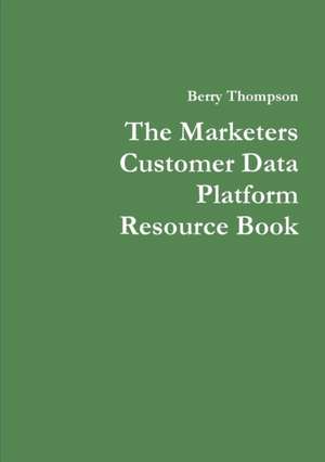 The Marketers Customer Data Platform Resource Book de Berry Thompson