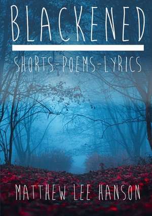 BLACKENED Shorts.Poems.Lyrics de Lee Hanson, Matthew