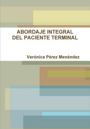 ABORDAJE INTEGRAL DEL PACIENTE TERMINAL de Verónica Pérez Menéndez