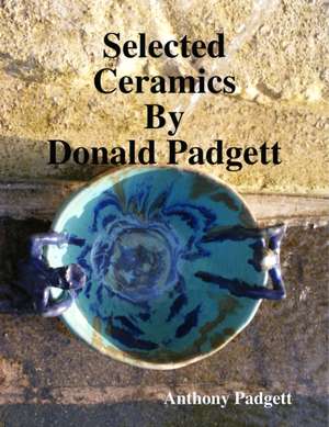 Selected Ceramics By Donald Padgett de Anthony Padgett