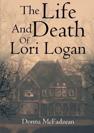 The Life and Death of Lori Logan de Donna McFadzean