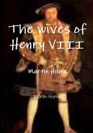 The wives of Henry VIII de Martin Hume