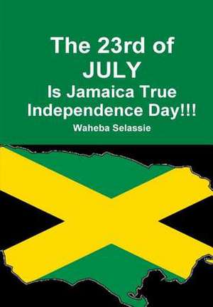 The 23rd of July Is Jamaica True Independence Day de Selassie, Waheba