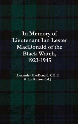 In Memory of Lieutenant Ian Lester MacDonald of the Black Watch, 1923-1945 de Alexander MacDonald C. Ian Ruxton (ed.