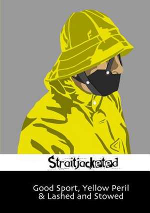 Good Sport, Yellow Peril & Lashed and Stowed de Straitjacketed