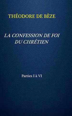 La Confession de Foi Du Chr&#402;tien de de Beze, Th&#402;odore