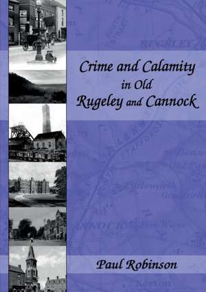 Crime and Calamity in Old Rugeley and Cannock de Paul Robinson