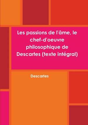 Les passions de l'âme, le chef-d'oeuvre philosophique de Descartes (texte intégral) de Descartes