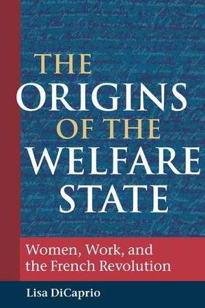 The Origins of the Welfare State: Women, Work, and the French Revolution de Lisa DiCaprio